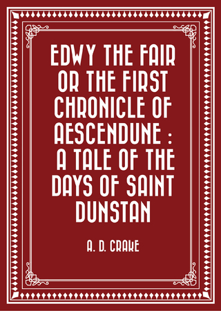 Edwy the Fair or the First Chronicle of Aescendune : A Tale of the Days of Saint Dunstan