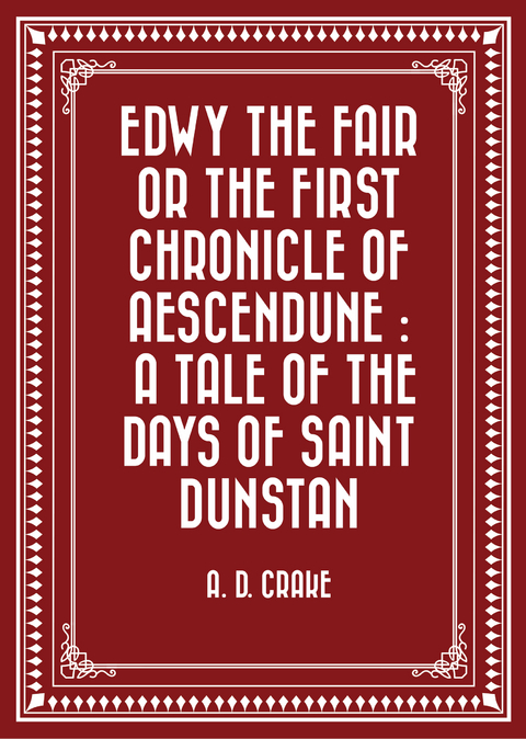 Edwy the Fair or the First Chronicle of Aescendune : A Tale of the Days of Saint Dunstan -  A. D. Crake