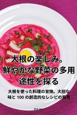 大根の楽しみ。鮮やかな野菜の多用途性を探る -  花子 村山
