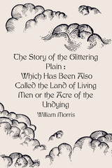 Story of the Glittering Plain : Which Has Been Also Called the Land of Living Men or the Acre of the Undying -  William Morris