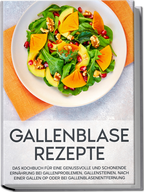 Gallenblase Rezepte: Das Kochbuch f&uuml;r eine genussvolle und schonende Ern&auml;hrung bei Gallenproblemen, Gallensteinen, nach einer Gallen OP oder bei Gallenblasenentfernung - Sabrina Kast