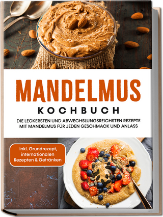 Mandelmus Kochbuch: Die leckersten und abwechslungsreichsten Rezepte mit Mandelmus für jeden Geschmack und Anlass - inkl. Grundrezept, internationalen Rezepten & Getränken