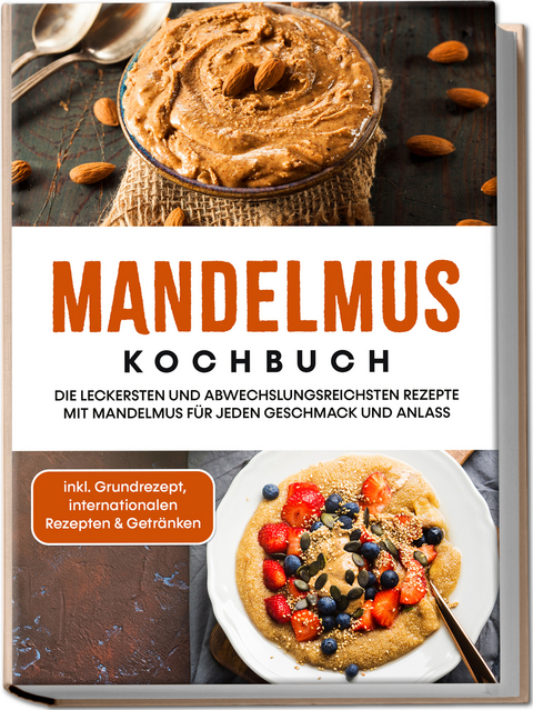 Mandelmus Kochbuch: Die leckersten und abwechslungsreichsten Rezepte mit Mandelmus f&uuml;r jeden Geschmack und Anlass - inkl. Grundrezept, internationalen Rezepten & Getr&auml;nken - Katharina Lohmann