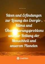 Ideen und Erfindungen zur L&ouml;sung des Energie-, Klima und &Uuml;berv&ouml;lkerungsproblems und zur Rettung der Menschheit und unserem Planeten - Markus Daniel L&uuml;scher