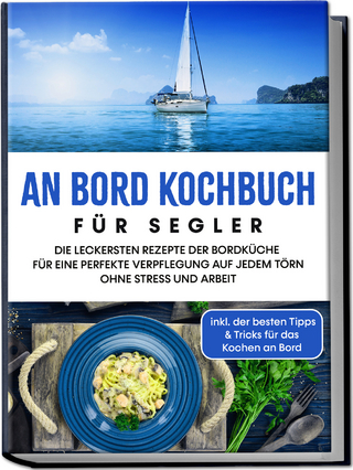 An Bord Kochbuch für Segler: Die leckersten Rezepte der Bordküche für eine perfekte Verpflegung auf jedem Törn ohne Stress und Arbeit - inkl. der besten Tipps & Tricks für das Kochen an Bord