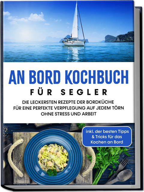 An Bord Kochbuch f&uuml;r Segler: Die leckersten Rezepte der Bordk&uuml;che f&uuml;r eine perfekte Verpflegung auf jedem T&ouml;rn ohne Stress und Arbeit - inkl. der besten Tipps & Tricks f&uuml;r das Kochen an Bord - Alexander Buttler