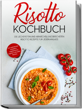 Risotto Kochbuch: Die leckersten und abwechslungsreichsten Risotto Rezepte f&uuml;r jeden Anlass - inkl. italienischen Klassikern, vegetarischen, veganen und s&uuml;&szlig;en Risottos - Lukas Bergmann