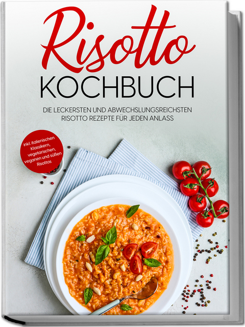 Risotto Kochbuch: Die leckersten und abwechslungsreichsten Risotto Rezepte f&uuml;r jeden Anlass - inkl. italienischen Klassikern, vegetarischen, veganen und s&uuml;&szlig;en Risottos - Lukas Bergmann