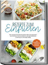 Rezepte zum Einfrieren: Das Kochbuch mit den leckersten Meal Prep Rezepten zum Einfrieren f&uuml;r eine einfache und n&auml;hrstoffreiche Ern&auml;hrung im stressigen Alltag - inkl. Eisw&uuml;rfelform-Rezepten & Desserts - Maria Behrends
