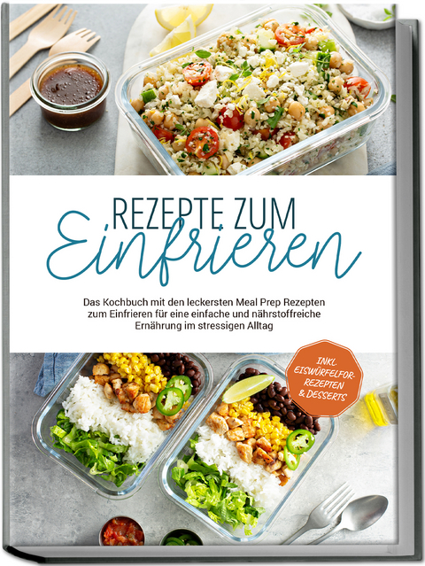 Rezepte zum Einfrieren: Das Kochbuch mit den leckersten Meal Prep Rezepten zum Einfrieren f&uuml;r eine einfache und n&auml;hrstoffreiche Ern&auml;hrung im stressigen Alltag - inkl. Eisw&uuml;rfelform-Rezepten & Desserts - Maria Behrends