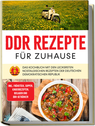 DDR Rezepte für zuhause: Das Kochbuch mit den leckersten nostalgischen Rezepten der Deutschen Demokratischen Republik - inkl. Frühstück, Suppen, Kinderrezepten, Beilagen und DDR-Getränken