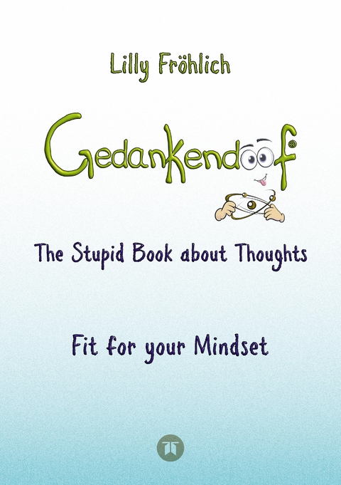 Gedankendoof - The Stupid Book about Thoughts -The power of thoughts: How to break through negative thought and emotional patterns, clear out your thoughts, build self-esteem and create a happy life - Lilly Fröhlich