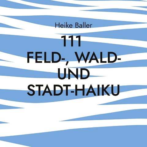 111 Feld-, Wald- und Stadt-Haiku - Heike Baller