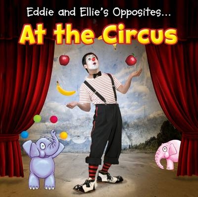 Eddie and Ellie's Opposites at the Circus -  Daniel Nunn
