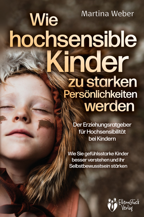 Wie hochsensible Kinder zu starken Pers&ouml;nlichkeiten werden - Der Erziehungsratgeber f&uuml;r Hochsensibilit&auml;t bei Kindern: Wie Sie gef&uuml;hlsstarke Kinder besser verstehen und ihr Selbstbewusstsein st&auml;rken - Martina Weber