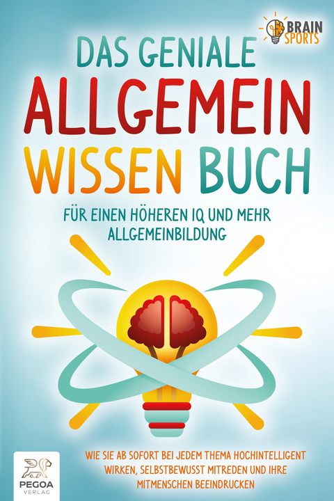 Das geniale Allgemeinwissen Buch - f&uuml;r einen h&ouml;heren IQ und mehr Allgemeinbildung: Wie Sie ab sofort bei jedem Thema hochintelligent wirken, selbstbewusst mitreden und Ihre Mitmenschen beeindrucken - Brain Sports