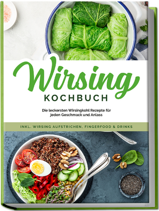 Wirsing Kochbuch: Die leckersten Wirsingkohl Rezepte für jeden Geschmack und Anlass - inkl. Wirsing Aufstrichen, Fingerfood & Drinks