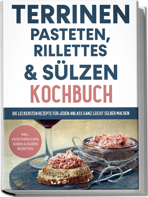 Terrinen, Pasteten, Rillettes und S&uuml;lzen Kochbuch: Die leckersten Rezepte f&uuml;r jeden Anlass ganz leicht selber machen - inkl. vegetarischen, s&uuml;&szlig;en & So&szlig;en Rezepten - Daniel Troff