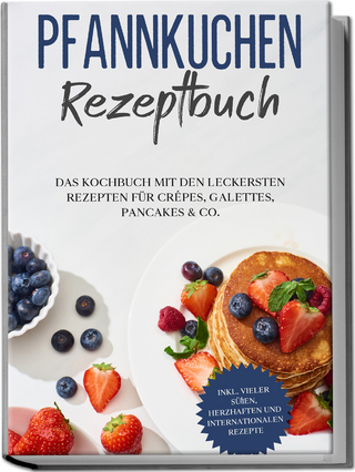 Pfannkuchen Rezeptbuch: Das Kochbuch mit den leckersten Rezepten für Crêpes, Galettes, Pancakes & Co. - inkl. vieler süßen, herzhaften und internationalen Rezepte