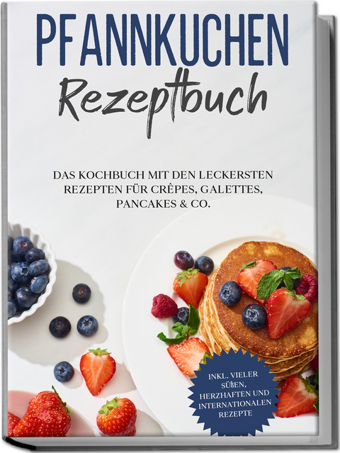 Pfannkuchen Rezeptbuch: Das Kochbuch mit den leckersten Rezepten f&uuml;r Cr&ecirc;pes, Galettes, Pancakes & Co. - inkl. vieler s&uuml;&szlig;en, herzhaften und internationalen Rezepte - Lina Blumenthal