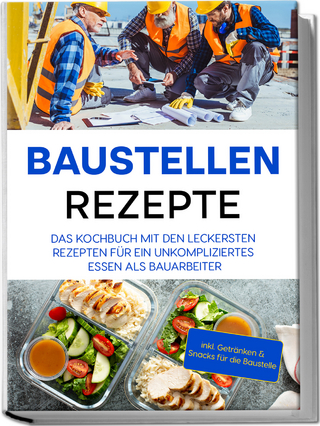 Baustellen Rezepte: Das Kochbuch mit den leckersten Rezepten für ein unkompliziertes Essen als Bauarbeiter - inkl. Getränken & Snacks für die Baustelle