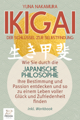Ikigai - Der Schl&uuml;ssel zur Selbstfindung: Wie Sie durch die japanische Philosophie Ihre Bestimmung und Passion entdecken und so zu einem Leben voller Gl&uuml;ck und Zufriedenheit finden (inkl. Workbook) - Yuna Nakamura