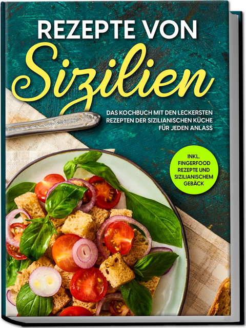 Rezepte von Sizilien: Das Kochbuch mit den leckersten Rezepten der sizilianischen K&uuml;che f&uuml;r jeden Anlass - inkl. Fingerfood Rezepte und sizilianischem Geb&auml;ck - Giulia Lehmann