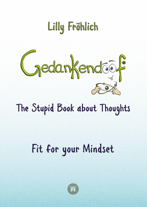 Gedankendoof - The Stupid Book about Thoughts - The power of thoughts: How to break negative patterns of thinking and feeling, build your self-esteem and create a happy life - Lilly Fröhlich
