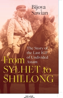 From Sylhet to Shillong: The Story of the Last IGP of Undivided Assam (Edition1)