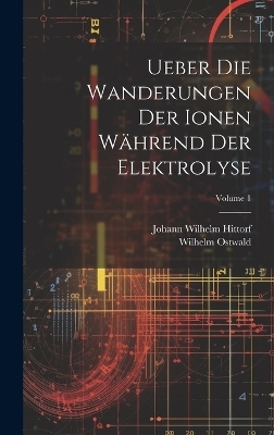 Ueber Die Wanderungen Der Ionen Während Der Elektrolyse; Volume 1