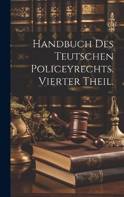 Handbuch des Teutschen Policeyrechts. Vierter Theil. -  Anonymous