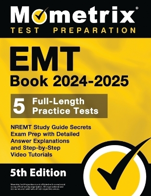 EMT Book 2024-2025 - 5 Full-Length Practice Tests, Nremt Study Guide Secrets Exam Prep with Detailed Answer Explanations and Step-By-Step Video Tutorials