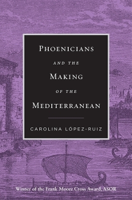 Phoenicians and the Making of the Mediterranean - Carolina L&oacute;pez-Ruiz