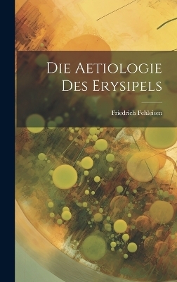 Die Aetiologie Des Erysipels - Friedrich Fehleisen