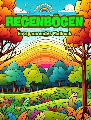 Regenb&ouml;gen Entspannendes Malbuch Unglaubliche Regenbogen- und Landschaftsmotive f&uuml;r Naturliebhaber - Bright Soul Editions