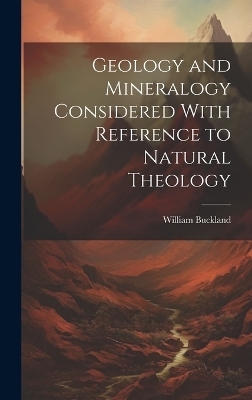 Geology and Mineralogy Considered With Reference to Natural Theology - William Buckland