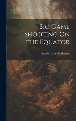 Big Game Shooting On the Equator - Francis Arthur Dickinson