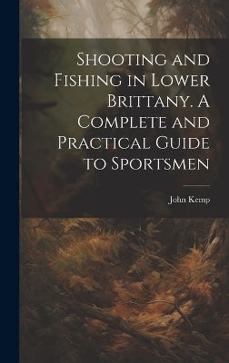 Shooting and Fishing in Lower Brittany. A Complete and Practical Guide to Sportsmen
