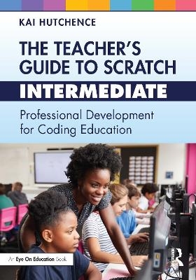 The Teacher&rsquo;s Guide to Scratch &ndash; Intermediate - Kai Hutchence