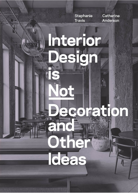 Interior Design is Not Decoration And Other Ideas - Stephanie Travis, Catherine Anderson