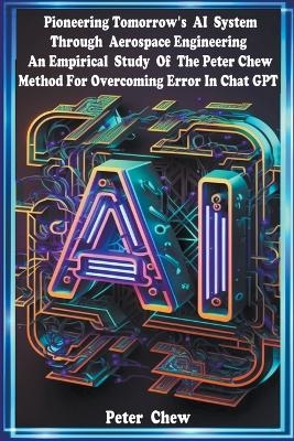 Pioneering Tomorrow's AI System Through Aerospace Engineering An Empirical Study Of The Peter Chew Method For Overcoming Error In Chat GPT