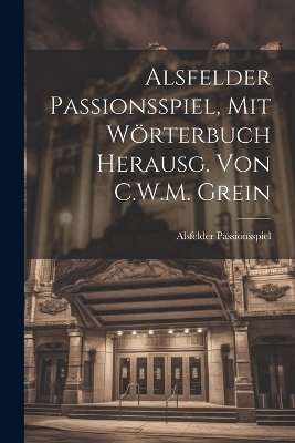 Alsfelder Passionsspiel, Mit W&ouml;rterbuch Herausg. Von C.W.M. Grein - Alsfelder Passionsspiel