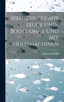 Seefischereifahrzeuge Und- Boote Ohne Und Mit H&uuml;lfsmachinen - Richard Dittmer