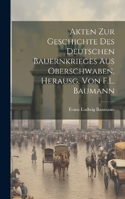 Akten Zur Geschichte Des Deutschen Bauernkrieges Aus Oberschwaben, Herausg. Von F.L. Baumann - Franz Ludwig Baumann