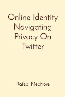 Online Identity Navigating Privacy On Twitter - Rafeal Mechlore