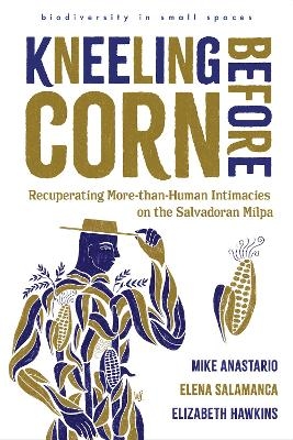 Kneeling Before Corn - Mike Anastario, Elena Salamanca, Elizabeth Hawkins