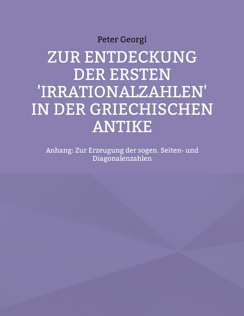 Zur Entdeckung der ersten 'Irrationalzahlen' in der griechischen Antike - Peter Georgi