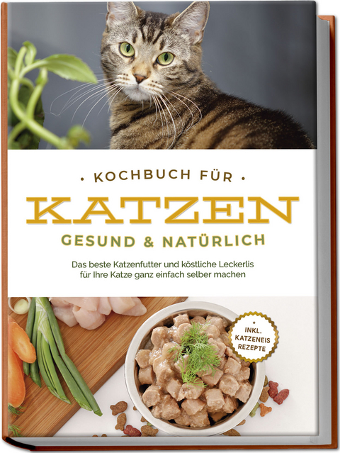 Kochbuch f&uuml;r Katzen - gesund & nat&uuml;rlich: Das beste Katzenfutter und k&ouml;stliche Leckerlis f&uuml;r Ihre Katze ganz einfach selber machen - inkl. Katzeneis Rezepte - Maria Clemens