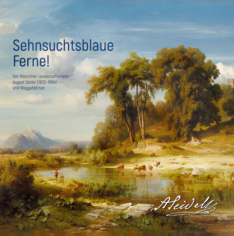 Sehnsuchtsblaue Ferne! Der M&uuml;nchner Landschaftsmaler August Seidel (1820&ndash;1904) und Weggef&auml;hrten