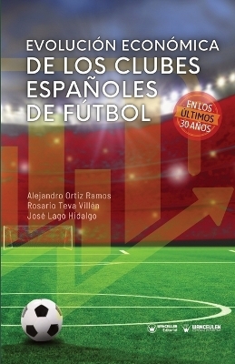 Evoluci&oacute;n econ&oacute;mica de los clubes espa&ntilde;oles de F&uacute;tbol en los &uacute;ltimos 30 a&ntilde;os - Rosario Teva Vill&eacute;n, Jos&eacute; Lago Hidalgo, Alejandro Ortiz Ramos
